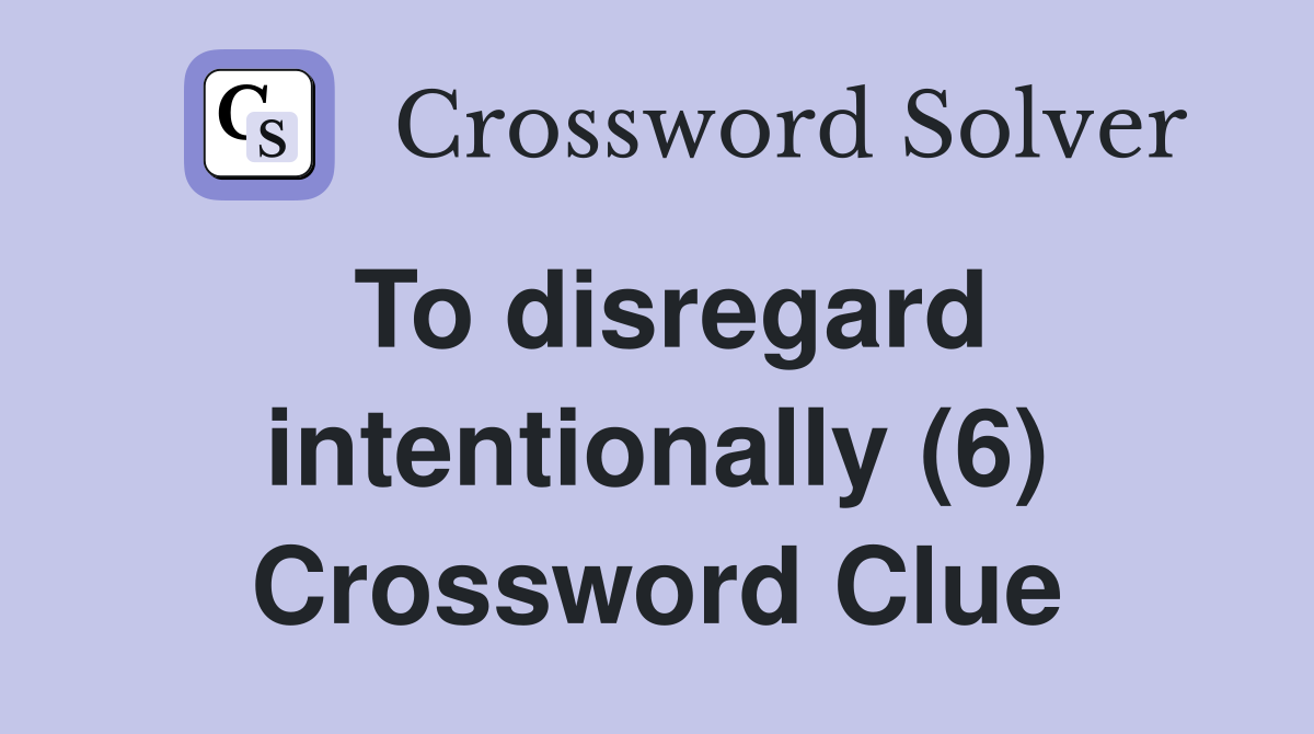 To disregard intentionally (6) Crossword Clue Answers Crossword Solver